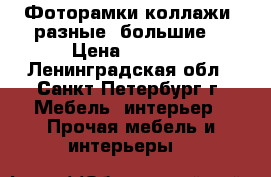 Фоторамки коллажи( разные, большие) › Цена ­ 1 700 - Ленинградская обл., Санкт-Петербург г. Мебель, интерьер » Прочая мебель и интерьеры   